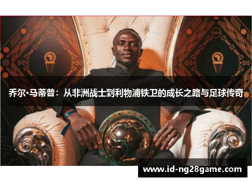 乔尔·马蒂普：从非洲战士到利物浦铁卫的成长之路与足球传奇