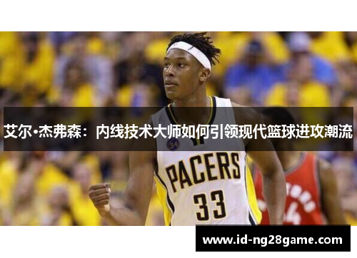艾尔·杰弗森：内线技术大师如何引领现代篮球进攻潮流