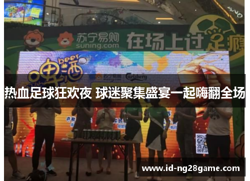 热血足球狂欢夜 球迷聚集盛宴一起嗨翻全场