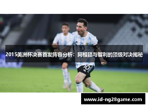 2015美洲杯决赛首发阵容分析：阿根廷与智利的顶级对决揭秘
