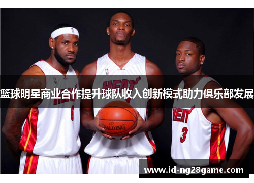 篮球明星商业合作提升球队收入创新模式助力俱乐部发展