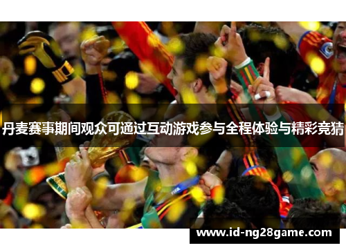 丹麦赛事期间观众可通过互动游戏参与全程体验与精彩竞猜