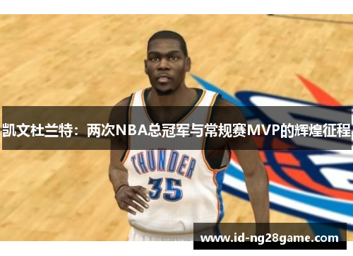 凯文杜兰特：两次NBA总冠军与常规赛MVP的辉煌征程