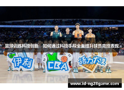 篮球训练科技创新：如何通过科技手段全面提升球员竞技表现