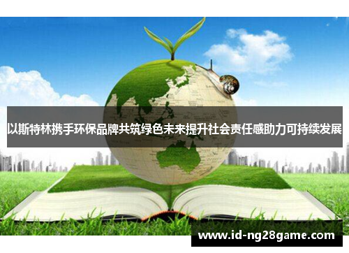 以斯特林携手环保品牌共筑绿色未来提升社会责任感助力可持续发展