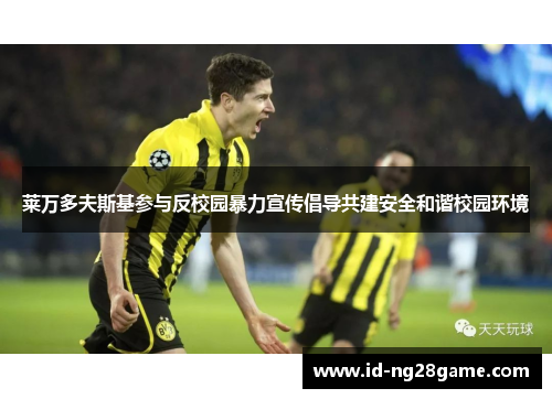 莱万多夫斯基参与反校园暴力宣传倡导共建安全和谐校园环境