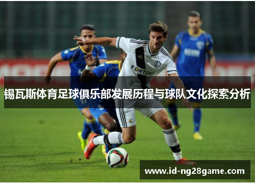 锡瓦斯体育足球俱乐部发展历程与球队文化探索分析