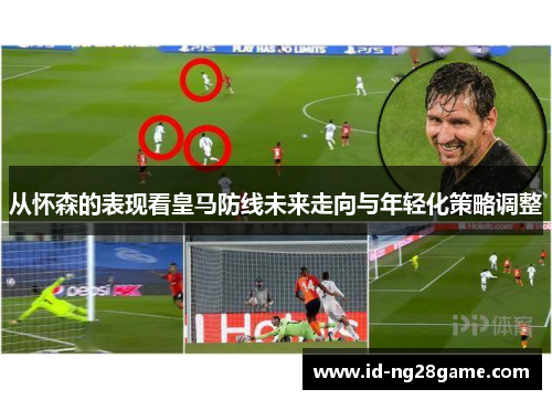 从怀森的表现看皇马防线未来走向与年轻化策略调整