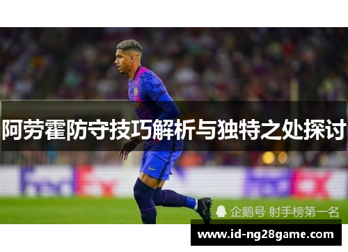 阿劳霍防守技巧解析与独特之处探讨