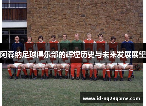 阿森纳足球俱乐部的辉煌历史与未来发展展望