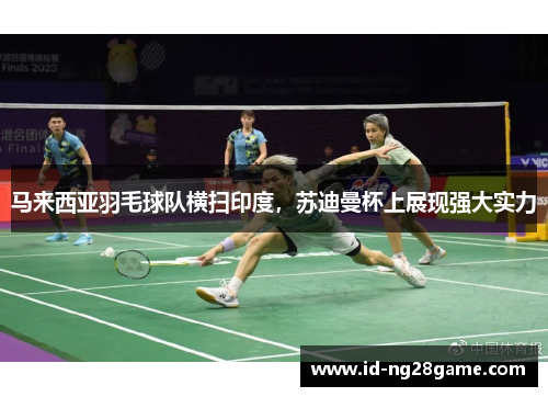 马来西亚羽毛球队横扫印度，苏迪曼杯上展现强大实力