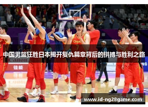 中国男篮狂胜日本揭开复仇篇章背后的拼搏与胜利之路