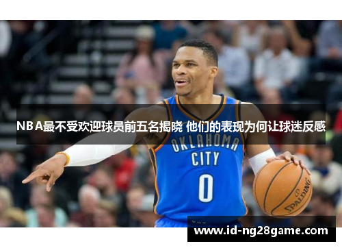 NBA最不受欢迎球员前五名揭晓 他们的表现为何让球迷反感