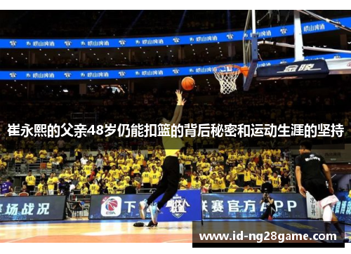崔永熙的父亲48岁仍能扣篮的背后秘密和运动生涯的坚持