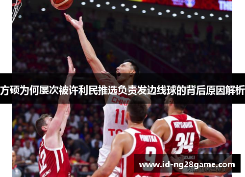 方硕为何屡次被许利民推选负责发边线球的背后原因解析