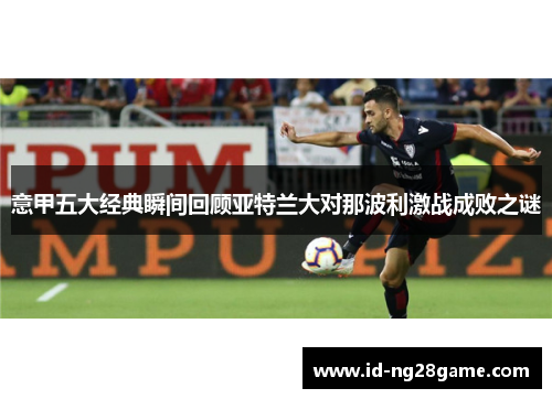 意甲五大经典瞬间回顾亚特兰大对那波利激战成败之谜