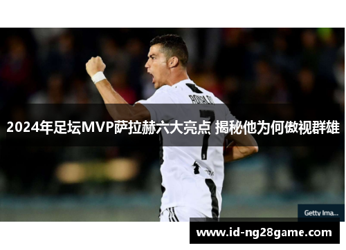 2024年足坛MVP萨拉赫六大亮点 揭秘他为何傲视群雄