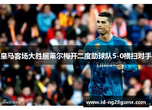 皇马客场大胜居莱尔梅开二度助球队5-0横扫对手