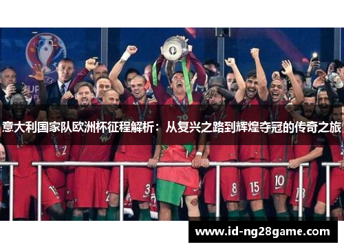 意大利国家队欧洲杯征程解析：从复兴之路到辉煌夺冠的传奇之旅