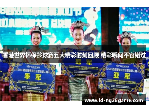 香港世界杯保龄球赛五大精彩时刻回顾 精彩瞬间不容错过