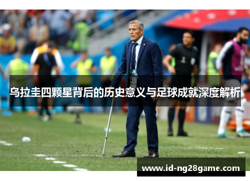 乌拉圭四颗星背后的历史意义与足球成就深度解析
