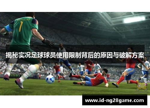 揭秘实况足球球员使用限制背后的原因与破解方案