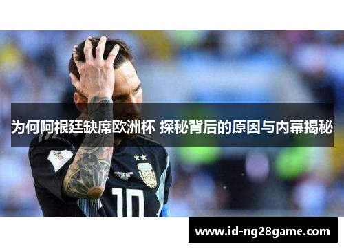为何阿根廷缺席欧洲杯 探秘背后的原因与内幕揭秘 为何阿根廷缺席欧洲杯 探秘背后的原因与内幕揭秘