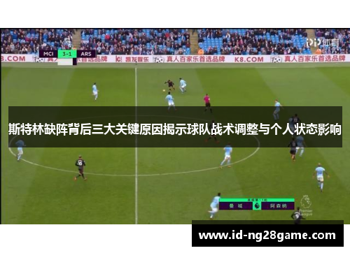 斯特林缺阵背后三大关键原因揭示球队战术调整与个人状态影响