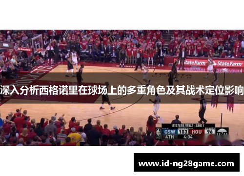 深入分析西格诺里在球场上的多重角色及其战术定位影响