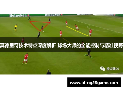 莫德里奇技术特点深度解析 球场大师的全能控制与精准视野