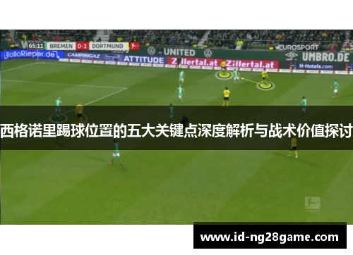 西格诺里踢球位置的五大关键点深度解析与战术价值探讨