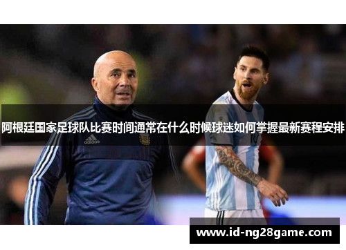阿根廷国家足球队比赛时间通常在什么时候球迷如何掌握最新赛程安排