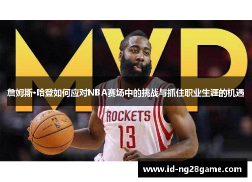 詹姆斯·哈登如何应对NBA赛场中的挑战与抓住职业生涯的机遇 詹姆斯·哈登如何应对NBA赛场中的挑战与抓住职业生涯的机遇