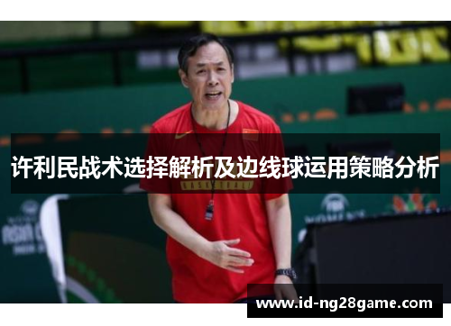 许利民战术选择解析及边线球运用策略分析 许利民战术选择解析及边线球运用策略分析