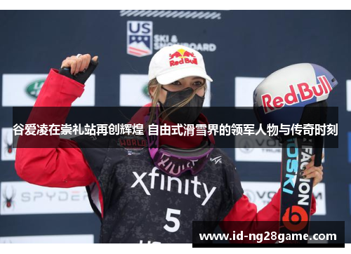 谷爱凌在崇礼站再创辉煌 自由式滑雪界的领军人物与传奇时刻 谷爱凌在崇礼站再创辉煌 自由式滑雪界的领军人物与传奇时刻