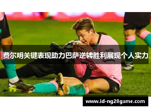 费尔明关键表现助力巴萨逆转胜利展现个人实力