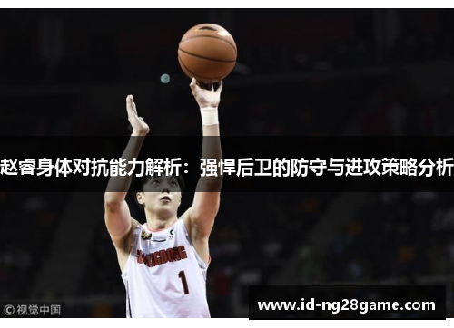 赵睿身体对抗能力解析:强悍后卫的防守与进攻策略分析 赵睿身体对抗能力解析:强悍后卫的防守与进攻策略分析