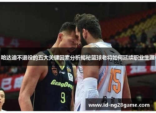 哈达迪不退役的五大关键因素分析揭秘篮球老将如何延续职业生涯 哈达迪不退役的五大关键因素分析揭秘篮球老将如何延续职业生涯