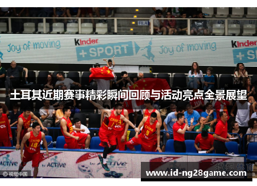 土耳其近期赛事精彩瞬间回顾与活动亮点全景展望 土耳其近期赛事精彩瞬间回顾与活动亮点全景展望