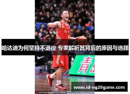 哈达迪为何坚持不退役 专家解析其背后的原因与选择