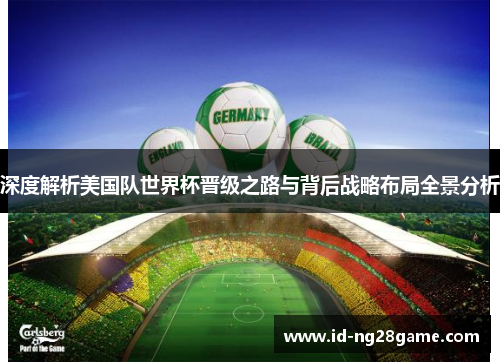 深度解析美国队世界杯晋级之路与背后战略布局全景分析